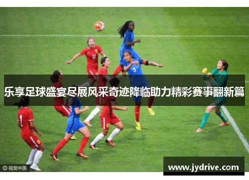 乐享足球盛宴尽展风采奇迹降临助力精彩赛事翻新篇