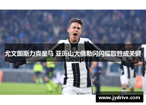 尤文图斯力克皇马 亚历山大俄勒冈闪耀取胜成关键